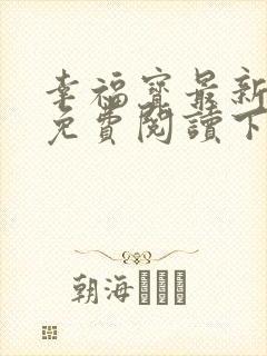 幸福宝最新章节免费阅读下载小说