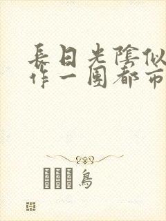 长日光阴似箭乱作一团都市言情