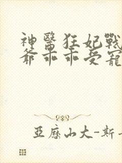 神医狂妃战神王爷乖乖受宠免费阅读