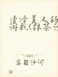 清冷美人的神奇游戏(抹茶沙冰)海棠