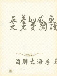 反差by咸鱼全文免费阅读笔趣阁