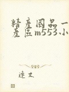精产国品一二三产区m553小说