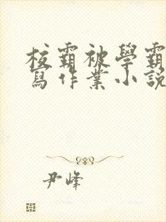 校霸被学霸压着写作业小说