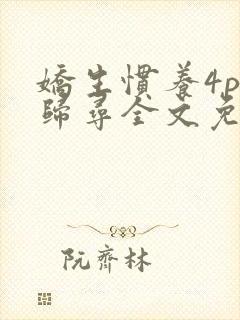 娇生惯养4ph归寻全文免费阅读