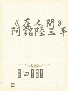 《在人间》采薇阿铭陆三平小说封面