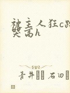 被主人狂c躁到哭高h