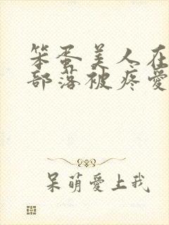 笨蛋美人在兽人部落被疼爱的日子