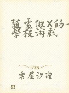 随处做X的世界学校游戏