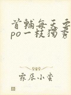 首辅每天要不够po一枝独秀