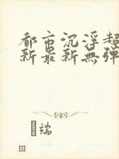 都市沉浮超前更新最新无弹窗