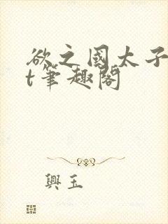 欲之国太子txt笔趣阁