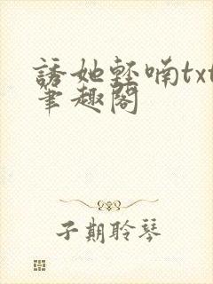 诱她轻喃txt笔趣阁