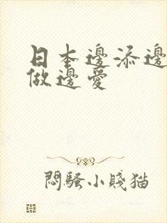 日本边添边摸边做边爱