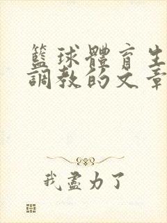 篮球体育生激荡调教的文章