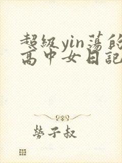 超级yin荡的高中女日记h