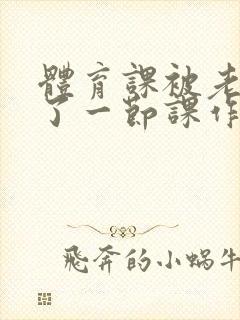 体育课被老师C了一节课作文封面