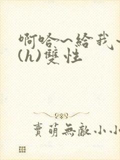 啊哈~给我~啊(h)双性