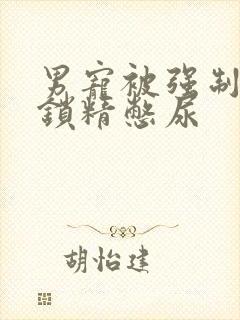 男宠被强制灌水锁精憋尿