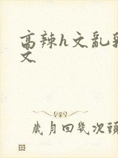 高辣h文乱乳h文