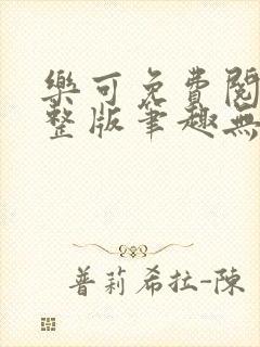 乐可免费阅读完整版笔趣无弹窗下