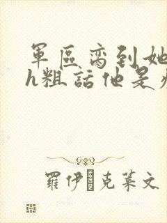 军区脔到她哭hh粗话他是疯批