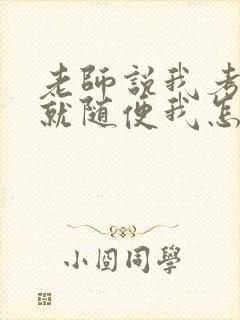 老师说我考好了就随便我怎样
