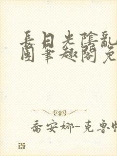 长日光阴乱作一团笔趣阁免费阅读无弹窗