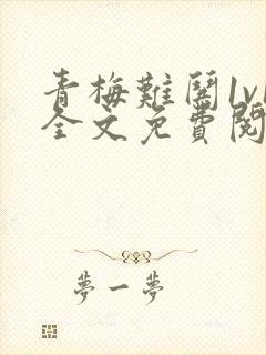 青梅难哄1v1全文免费阅读小说