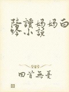 陪读妈妈白嫩呻吟小说