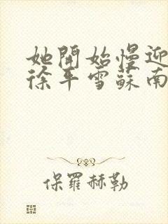她开始慢迎迎合徐平雪苏南风
