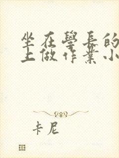 坐在学长的巨大上做作业小说