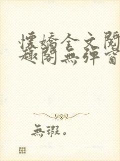 怀娇全文阅读笔趣阁无弹窗