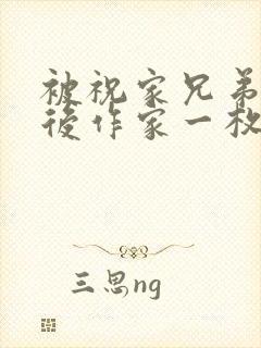 被祝家兄弟共享后作家一枚夹心饼