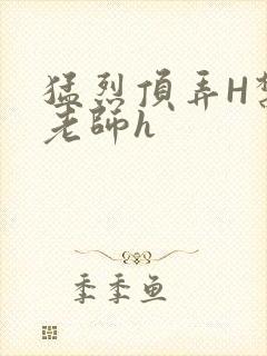 猛烈顶弄H禁欲老师h
