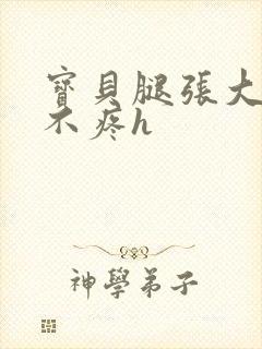 宝贝腿张大点就不疼h