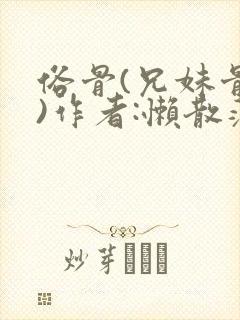 俗骨(兄妹骨科)作者:懒散蒲公英