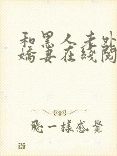 和黑人老外交换娇妻在线阅读
