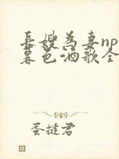 长嫂为妻npn暮色酒歌全文免费阅读笔趣阁