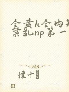 全黄h全肉短篇禁乱np第一次
