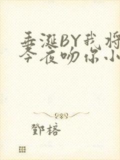 垂涎BY我将在今夜吻你小说免费阅读