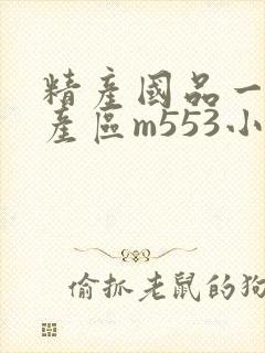 精产国品一二三产区m553小说