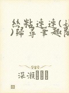 丝粘连连(姐弟)归寻笔趣阁小说