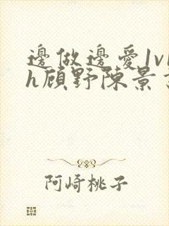 边做边爱1v1h顾野陈景书
