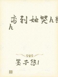 脔到她哭h粗话h