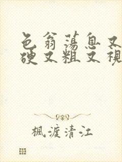 色翁荡息又大又硬又粗又视频图片