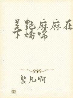 美艳麻麻在我胯下娇喘