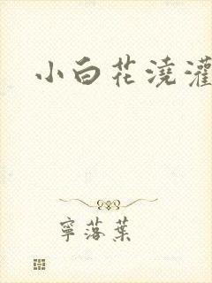 小白花浇灌日常
