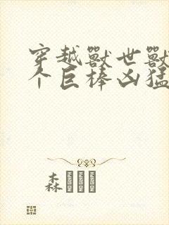 穿越兽世兽王个个巨棒凶猛