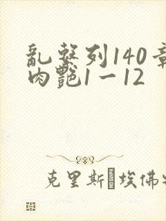 乱系列140章肉艳1一12