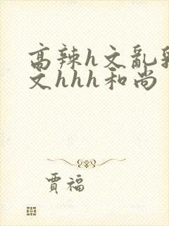高辣h文乱乳h文hhh和尚封面